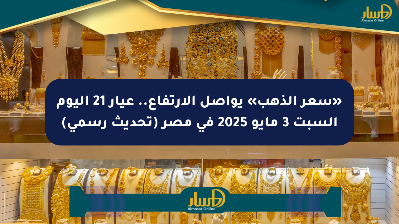 «سعر الذهب» يواصل الارتفاع.. عيار 21 اليوم السبت 3 مايو 2025 في مصر (تحديث رسمي)